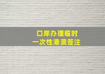 口岸办理临时一次性港澳签注