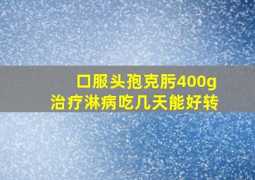 口服头孢克肟400g治疗淋病吃几天能好转