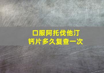 口服阿托伐他汀钙片多久复查一次