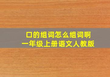 口的组词怎么组词啊一年级上册语文人教版