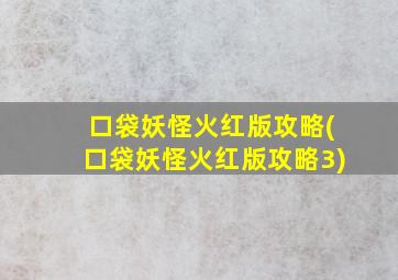 口袋妖怪火红版攻略(口袋妖怪火红版攻略3)