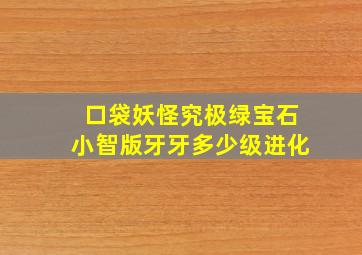 口袋妖怪究极绿宝石小智版牙牙多少级进化