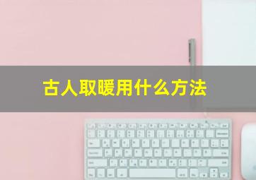 古人取暖用什么方法