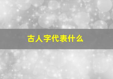 古人字代表什么