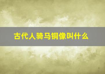 古代人骑马铜像叫什么