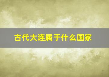 古代大连属于什么国家