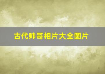 古代帅哥相片大全图片