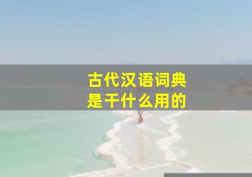 古代汉语词典是干什么用的