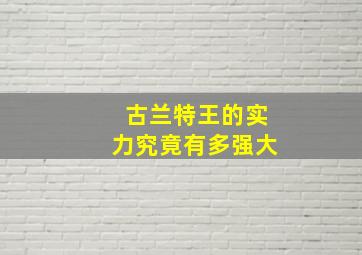 古兰特王的实力究竟有多强大