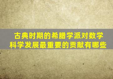 古典时期的希腊学派对数学科学发展最重要的贡献有哪些