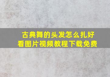 古典舞的头发怎么扎好看图片视频教程下载免费