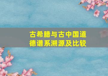 古希腊与古中国道德谱系溯源及比较