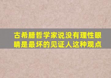 古希腊哲学家说没有理性眼睛是最坏的见证人这种观点