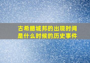 古希腊城邦的出现时间是什么时候的历史事件