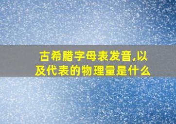 古希腊字母表发音,以及代表的物理量是什么