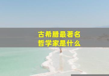 古希腊最著名哲学家是什么