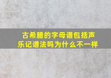 古希腊的字母谱包括声乐记谱法吗为什么不一样