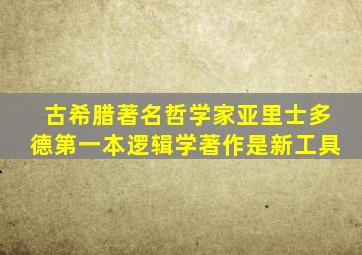 古希腊著名哲学家亚里士多德第一本逻辑学著作是新工具