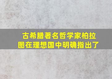 古希腊著名哲学家柏拉图在理想国中明确指出了