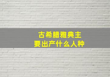 古希腊雅典主要出产什么人种