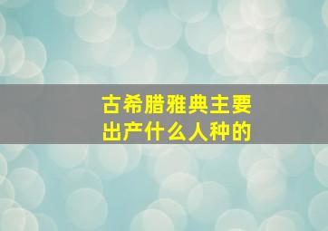 古希腊雅典主要出产什么人种的