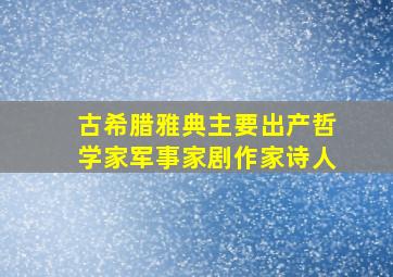 古希腊雅典主要出产哲学家军事家剧作家诗人