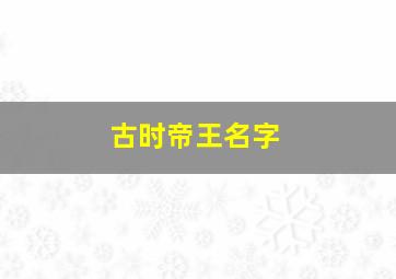 古时帝王名字