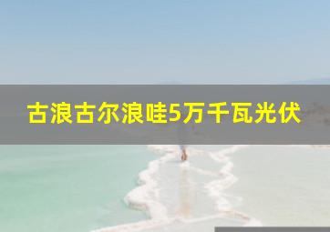 古浪古尔浪哇5万千瓦光伏