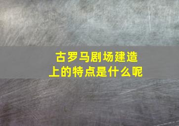 古罗马剧场建造上的特点是什么呢