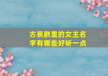 古装剧里的女主名字有哪些好听一点