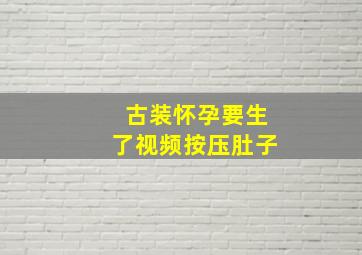 古装怀孕要生了视频按压肚子