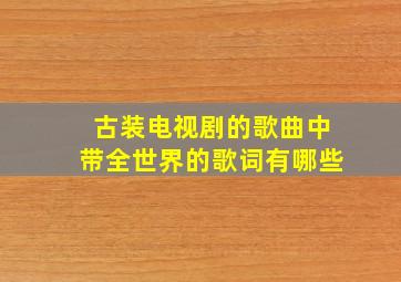 古装电视剧的歌曲中带全世界的歌词有哪些