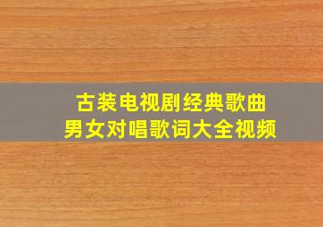 古装电视剧经典歌曲男女对唱歌词大全视频