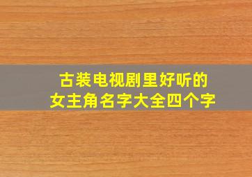 古装电视剧里好听的女主角名字大全四个字