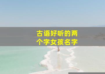 古语好听的两个字女孩名字