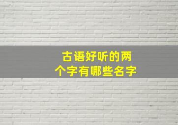 古语好听的两个字有哪些名字