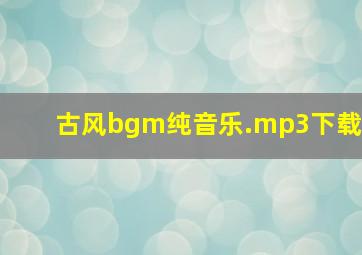 古风bgm纯音乐.mp3下载