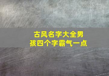 古风名字大全男孩四个字霸气一点