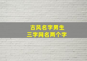 古风名字男生三字网名两个字