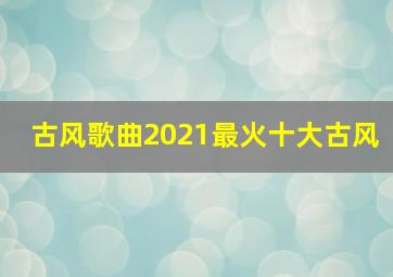 古风歌曲2021最火十大古风