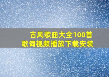 古风歌曲大全100首歌词视频播放下载安装