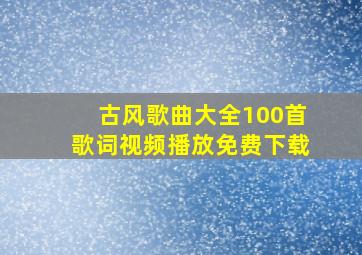 古风歌曲大全100首歌词视频播放免费下载