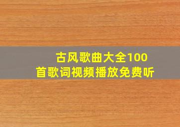 古风歌曲大全100首歌词视频播放免费听