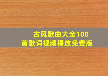 古风歌曲大全100首歌词视频播放免费版