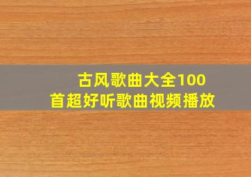 古风歌曲大全100首超好听歌曲视频播放