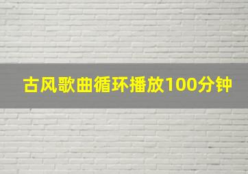 古风歌曲循环播放100分钟