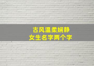 古风温柔娴静女生名字两个字