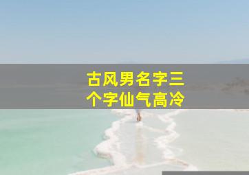 古风男名字三个字仙气高冷