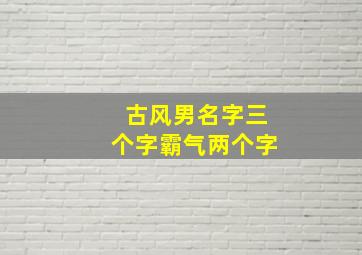 古风男名字三个字霸气两个字