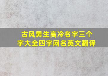 古风男生高冷名字三个字大全四字网名英文翻译